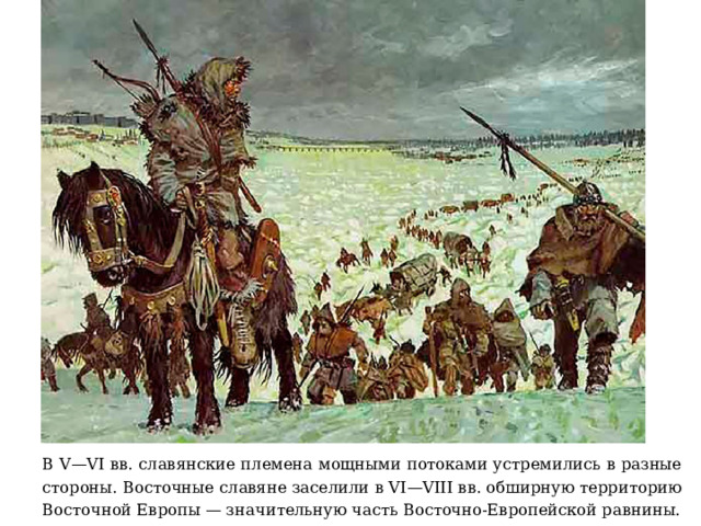 В V—VI вв. славянские племена мощными потоками устремились в разные стороны. Восточные славяне заселили в VI—VIII вв. обширную территорию Восточной Европы — значительную часть Восточно-Европейской равнины. 