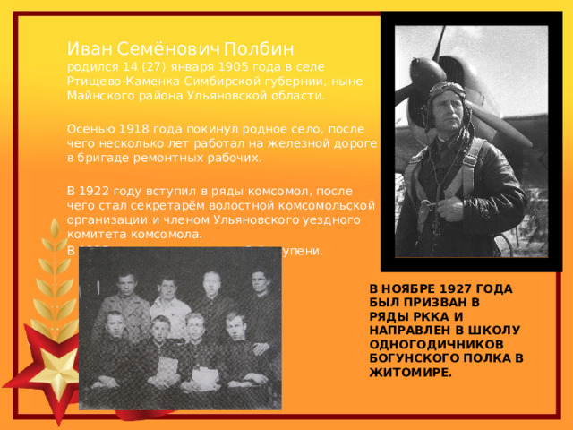 Иван  Семёнович  Полбин родился 14 (27) января 1905 года в селе Ртищево-Каменка Симбирской губернии, ныне Майнского района Ульяновской области. Осенью 1918 года покинул родное село, после чего несколько лет работал на железной дороге в бригаде ремонтных рабочих. В 1922 году вступил в ряды комсомол, после чего стал секретарём волостной комсомольской организации и членом Ульяновского уездного комитета комсомола. В 1925 году окончил школу 2-й ступени. В  ноябре 1927 года был призван в ряды РККА и направлен в школу одногодичников Богунского полка в Житомире. 