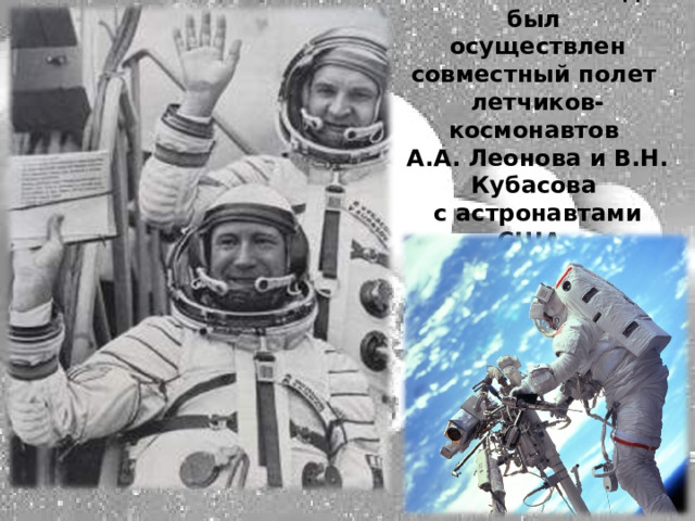 В июле 1975 года был осуществлен совместный полет летчиков-космонавтов А.А. Леонова и В.Н. Кубасова с астронавтами США. 