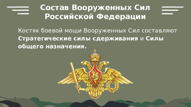 Состав Вооруженных Сил Российской Федерации Костяк боевой мощи Вооруженных Сил составляют Стратегические силы сдерживания и Силы общего назначения. 