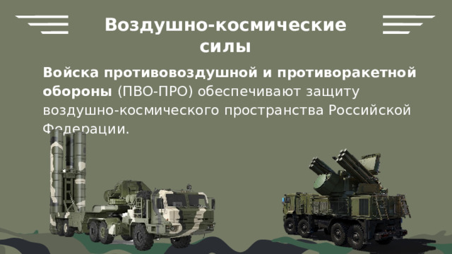 Воздушно-космические силы Войска противовоздушной и противоракетной обороны (ПВО-ПРО) обеспечивают защиту воздушно-космического пространства Российской Федерации. 