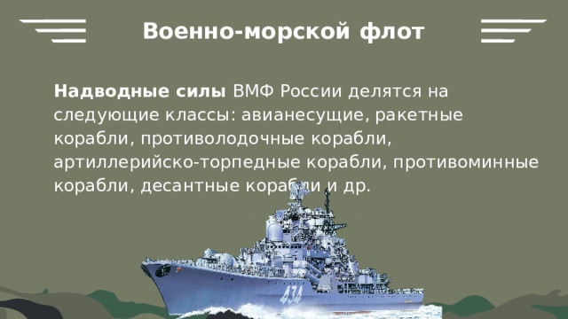 Военно-морской флот Надводные силы ВМФ России делятся на следующие классы: авианесущие, ракетные корабли, противолодочные корабли, артиллерийско-торпедные корабли, противоминные корабли, десантные корабли и др. 