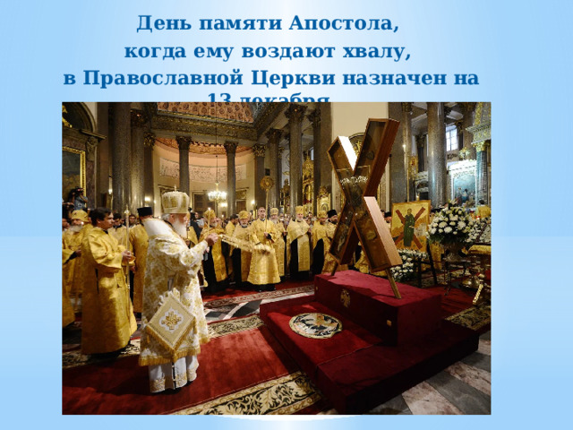 День памяти Апостола, когда ему воздают хвалу, в Православной Церкви назначен на 13 декабря. 