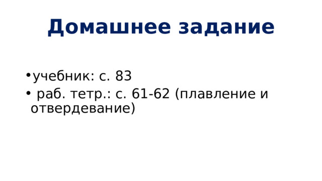 Домашнее задание учебник: с. 83  раб. тетр.: с. 61-62 (плавление и отвердевание) 