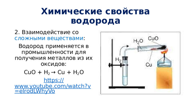 Химические свойства водорода 2. Взаимодействие со сложными веществами : Водород применяется в промышленности для получения металлов из их оксидов: CuO + H 2 → Сu + H 2 O https:// www.youtube.com/watch?v=elrodLWhyVo 