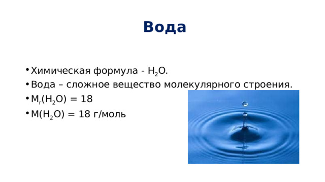  Вода Химическая формула - H 2 O. Вода – сложное вещество молекулярного строения. M r (H 2 O) = 18 M(H 2 O) = 18 г/моль 