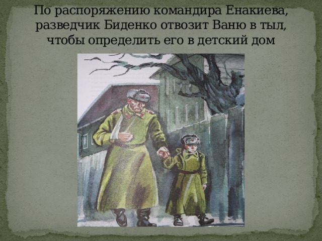 По распоряжению командира Енакиева, разведчик Биденко отвозит Ваню в тыл, чтобы определить его в детский дом 