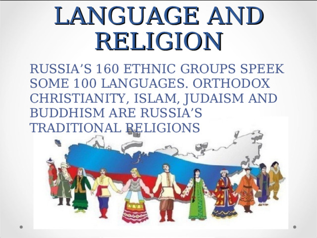 LANGUAGE AND RELIGION RUSSIA’S 160 ETHNIC GROUPS SPEEK SOME 100 LANGUAGES. ORTHODOX CHRISTIANITY, ISLAM, JUDAISM AND BUDDHISM ARE RUSSIA’S TRADITIONAL RELIGIONS 