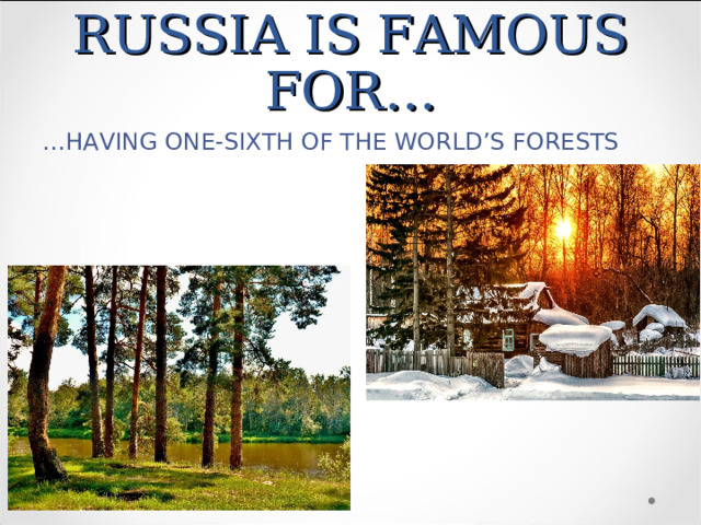 RUSSIA IS FAMOUS FOR… … HAVING ONE-SIXTH OF THE WORLD’S FORESTS 