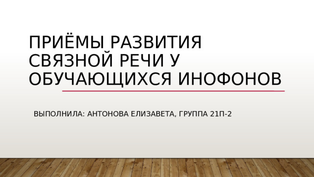 Приёмы развития связной речи у обучающихся инофонов Выполнила: Антонова Елизавета, группа 21П-2 