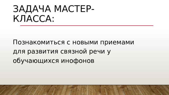 Задача мастер-класса: Познакомиться с новыми приемами для развития связной речи у обучающихся инофонов 