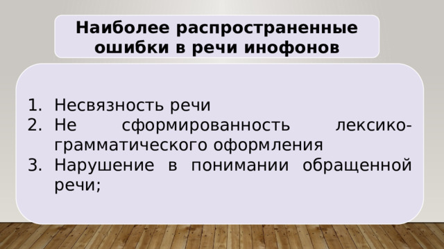 Наиболее распространенные ошибки в речи инофонов Несвязность речи Не сформированность лексико-грамматического оформления Нарушение в понимании обращенной речи; 