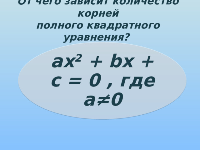 От чего зависит количество корней  полного квадратного уравнения? ах 2 + bх + с = 0 , где а≠0 