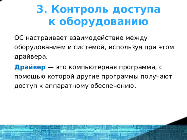 3. Контроль доступа к оборудованию  ОС настраивает взаимодействие между оборудованием и системой, используя при этом драйвера. Драйвер  — это компьютерная программа, с помощью которой другие программы получают доступ к аппаратному обеспечению. 1 