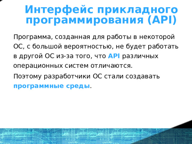 Что же такое ОС? - определение Интерфейс прикладного программирования (API) Программа, созданная для работы в некоторой ОС, с большой вероятностью, не будет работать в другой ОС из-за того, что API различных операционных систем отличаются. Поэтому разработчики ОС стали создавать программные среды . 1 