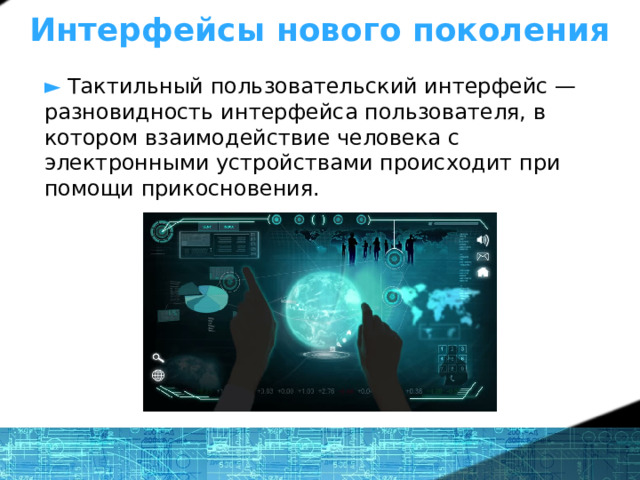 Интерфейсы нового поколения ►  Тактильный пользовательский интерфейс —разновидность интерфейса пользователя, в  котором взаимодействие человека с  электронными устройствами происходит при  помощи прикосновения.   1 