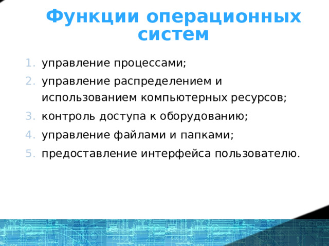 Функции операционных систем управление процессами; управление распределением и использованием компьютерных ресурсов; контроль доступа к оборудованию; управление файлами и папками; предоставление интерфейса пользователю. 1 