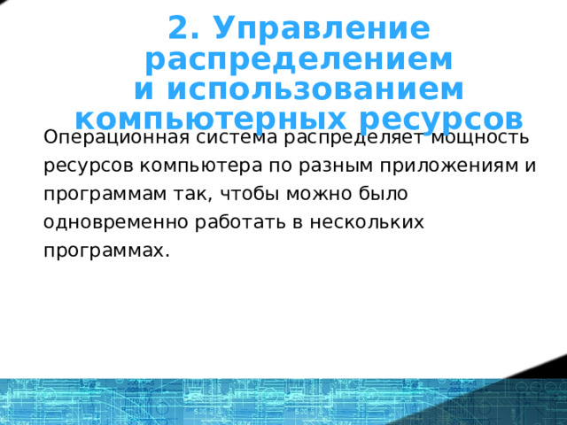 2. Управление распределением и использованием компьютерных ресурсов  Операционная система распределяет мощность ресурсов компьютера по разным приложениям и программам так, чтобы можно было одновременно работать в нескольких программах. 1 