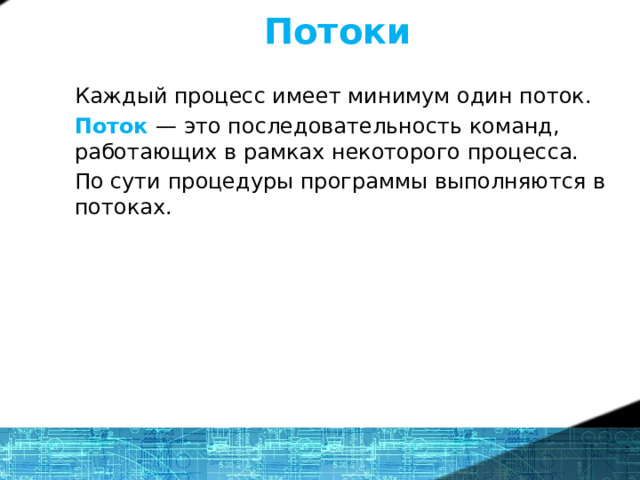 Потоки Каждый процесс имеет минимум один поток. Поток — это последовательность команд, работающих в рамках некоторого процесса. По сути процедуры программы выполняются в потоках. Потоки позволяют воспольоваться преимуществом параллельного выполнения операций в рамках процесса. 14 