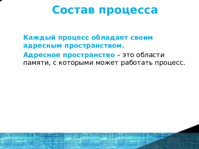 Состав процесса Каждый процесс обладает своим адресным пространством. Адресное пространство – это области памяти, с которыми может работать процесс. У каждого процесса есть адресное пространство. Поэтому для обмена данными между двумя процессами им нужно обращаться к ОС. 1 