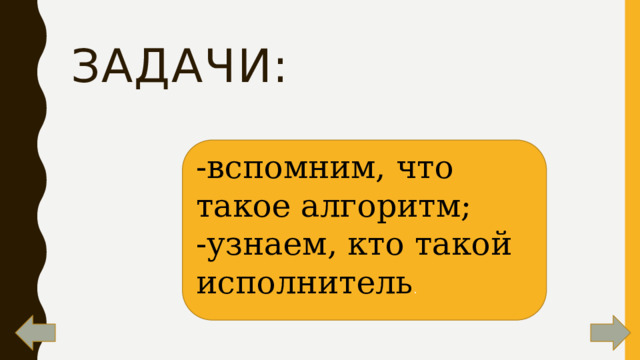 Задачи: -вспомним, что такое алгоритм; -узнаем, кто такой исполнитель . 