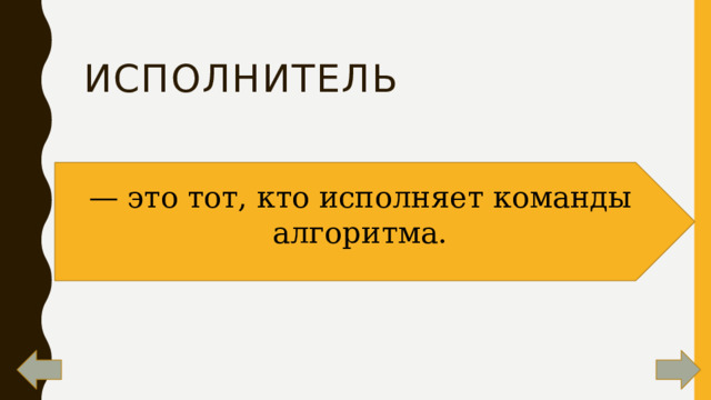Исполнитель — это тот, кто исполняет команды алгоритма. 