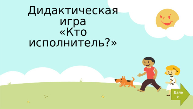 Дидактическая игра  «Кто исполнитель?» Далее  