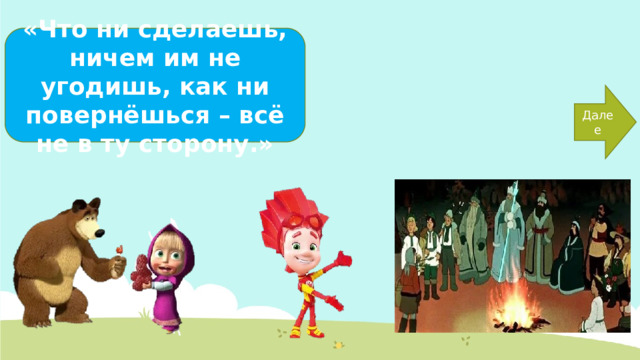 «Что ни сделаешь, ничем им не угодишь, как ни повернёшься – всё не в ту сторону.» Далее 