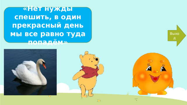 «Нет нужды спешить, в один прекрасный день мы все равно туда попадём» Выход 