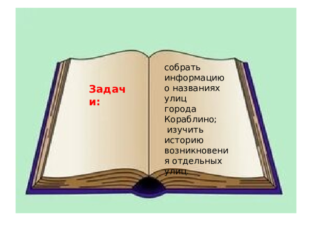 собрать информацию о названиях улиц города Кораблино;  изучить историю возникновения отдельных улиц. Задачи: 