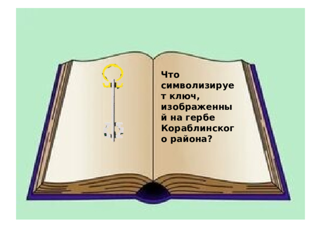 Методы исследо- вания : Что символизирует ключ, изображенный на гербе Кораблинского района?  