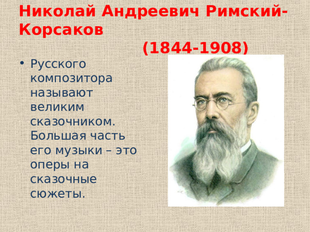 Николай Андреевич Римский-Корсаков  (1844-1908) Русского композитора называют великим сказочником. Большая часть его музыки – это оперы на сказочные сюжеты. 