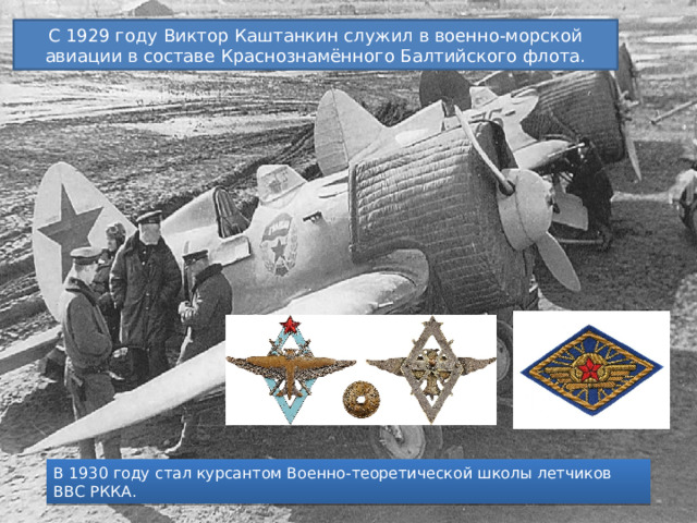 С 1929 году Виктор Каштанкин служил в военно-морской авиации в составе Краснознамённого Балтийского флота. В 1930 году стал курсантом Военно-теоретической школы летчиков ВВС РККА. 