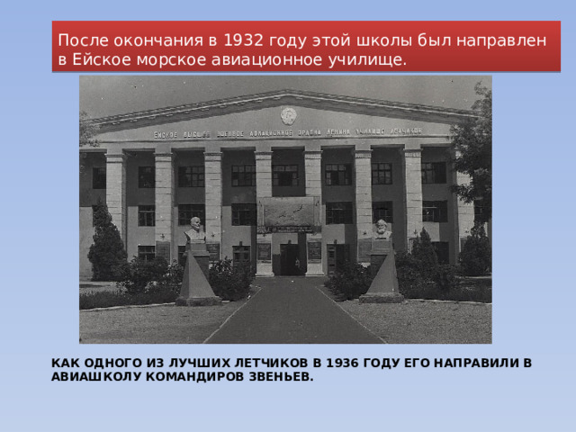 После окончания в 1932 году этой школы был направлен в Ейское морское авиационное училище. Как одного из лучших летчиков в 1936 году его направили в авиашколу командиров звеньев.    