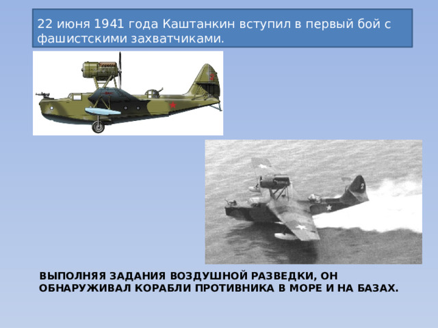 22 июня 1941 года Каштанкин вступил в первый бой с фашистскими захватчиками. Выполняя задания воздушной разведки, он обнаруживал корабли противника в море и на базах.   