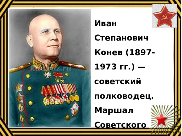 Иван Степанович Конев (1897-1973 гг.) — советский полководец. Маршал Советского Союза, дважды Герой Советского Союза. 