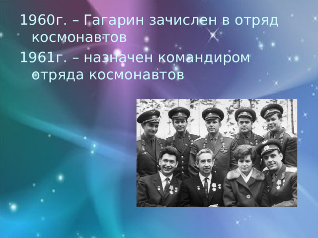 1960г. – Гагарин зачислен в отряд космонавтов 1961г. – назначен командиром отряда космонавтов 