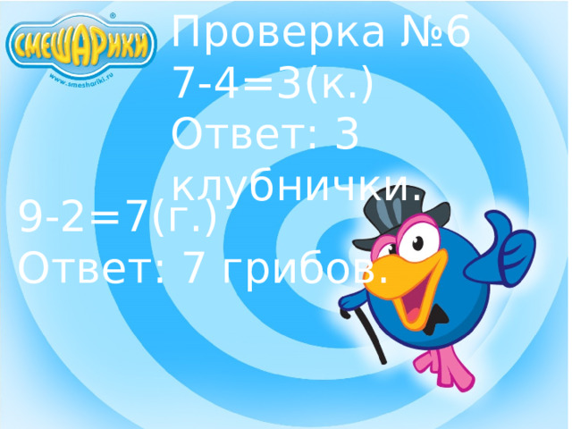 Проверка №6 7-4=3(к.) Ответ: 3 клубнички. 9-2=7(г.) Ответ: 7 грибов. 