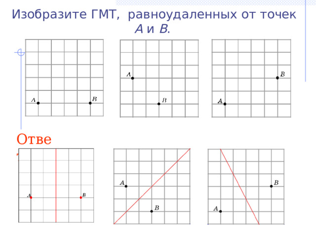Изобразите ГМТ, равноудаленных от точек A и B . Ответ: В режиме слайдов ответы появляются после кликанья мышкой 16 