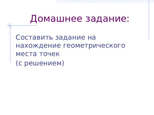 Домашнее задание: Составить задание на нахождение геометрического места точек (с решением) 