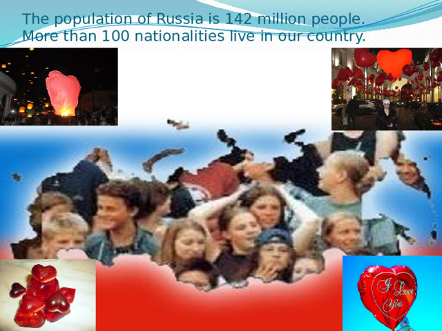 The population of Russia is 142 million people.  More than 100 nationalities live in our country. 