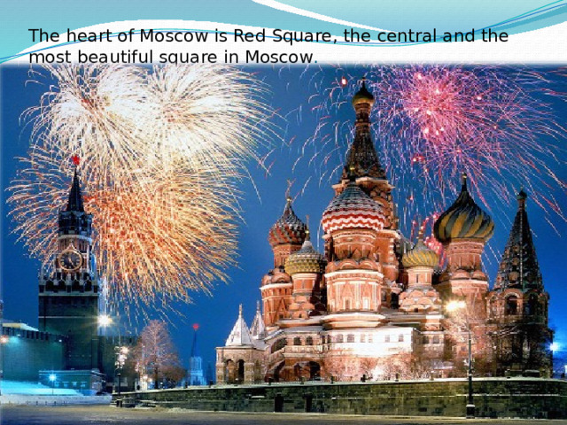 The heart of Moscow is Red Square, the central and the most beautiful square in Moscow . 