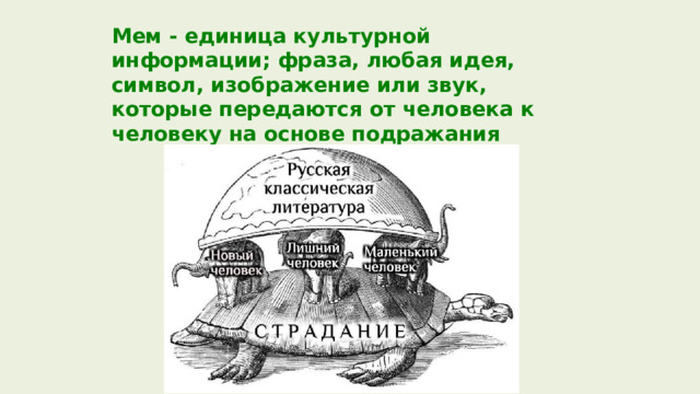 Мем - единица культурной информации; фраза, любая идея, символ, изображение или звук, которые передаются от человека к человеку на основе подражания 