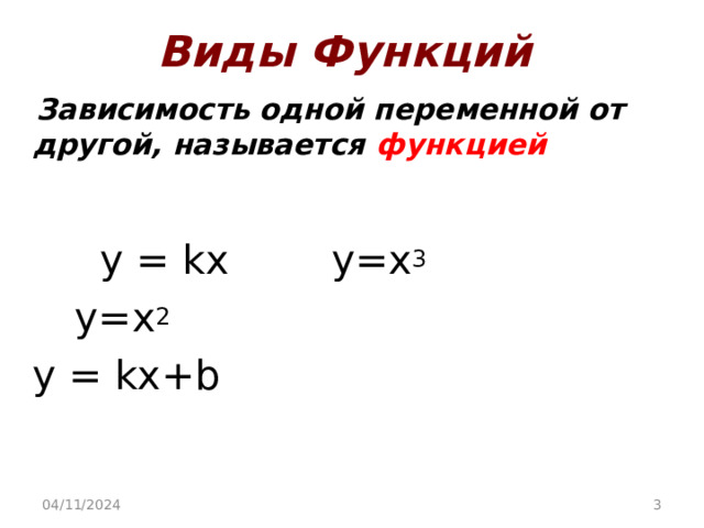 Виды Функций  Зависимость одной переменной от другой, называется функцией     y = kx     y=x 3        y=x 2 y = kx+b 04/11/2024  
