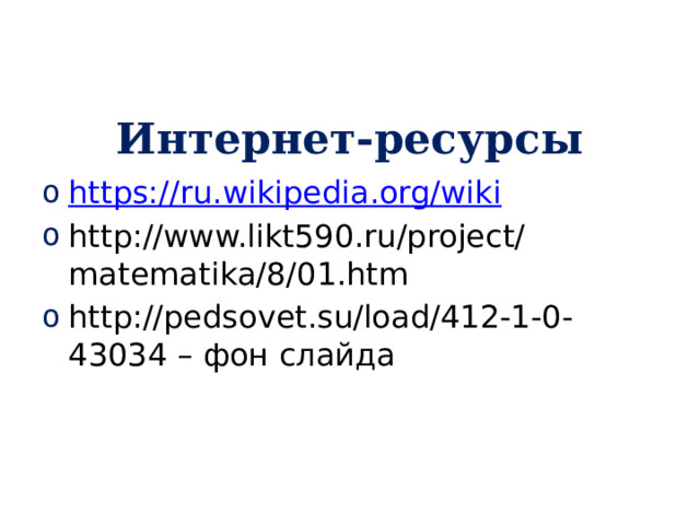 Интернет-ресурсы https:// ru.wikipedia.org/wiki http://www.likt590.ru/project/matematika/8/01.htm http://pedsovet.su/load/412-1-0-43034 – фон слайда 