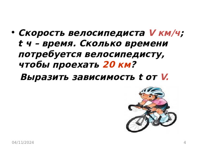 Скорость велосипедиста V км/ч ; t ч – время. Сколько времени потребуется велосипедисту, чтобы проехать 20 км ?  Выразить зависимость t от V. 04/11/2024  