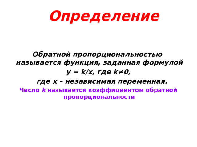 Определение Обратной пропорциональностью называется функция, заданная формулой  y = k/x, где k≠0,  где х – независимая переменная.  Число k называется коэффициентом обратной пропорциональности  