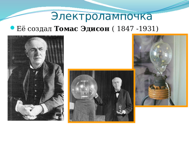 Электролампочка Её создал Томас Эдисон ( 1847 -1931)  