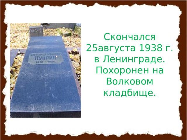 Скончался 25августа 1938 г. в Ленинграде. Похоронен на Волковом кладбище. 