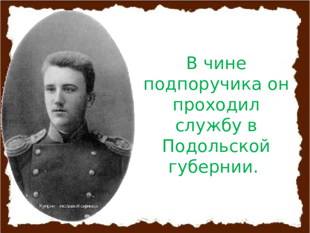 В чине подпоручика он проходил службу в Подольской губернии. 